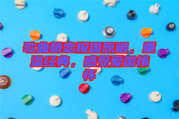 歌曲精忠報國原唱，重溫經典，感受愛國情懷