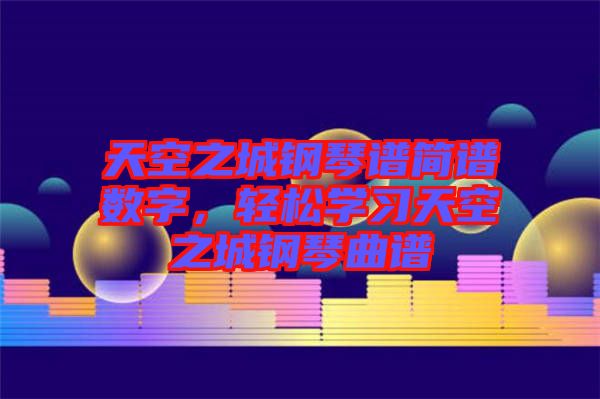 天空之城鋼琴譜簡譜數(shù)字，輕松學習天空之城鋼琴曲譜