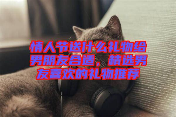 情人節送什么禮物給男朋友合適，精選男友喜歡的禮物推薦