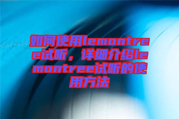 如何使用lemontree試聽，詳細介紹lemontree試聽的使用方法