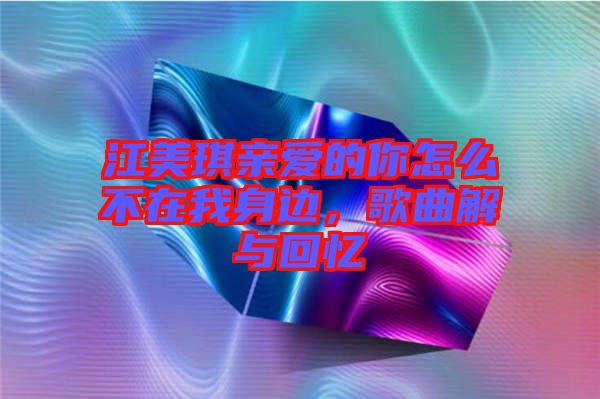 江美琪親愛的你怎么不在我身邊，歌曲解與回憶