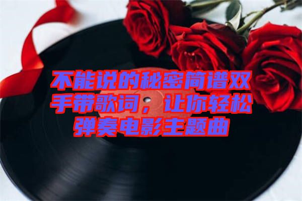 不能說的秘密簡(jiǎn)譜雙手帶歌詞，讓你輕松彈奏電影主題曲