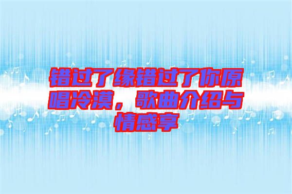 錯過了緣錯過了你原唱冷漠，歌曲介紹與情感享