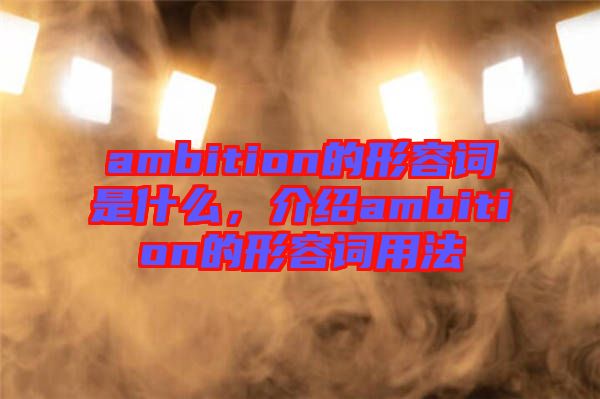 ambition的形容詞是什么，介紹ambition的形容詞用法