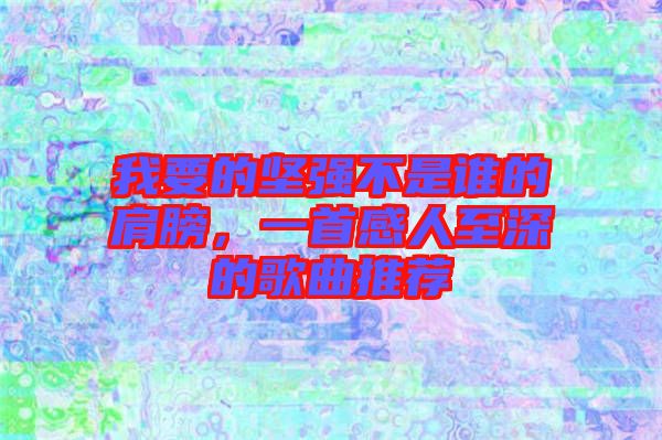 我要的堅強不是誰的肩膀，一首感人至深的歌曲推薦