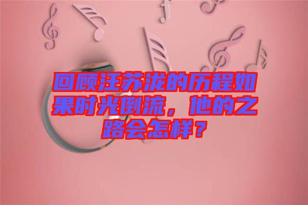 回顧汪蘇瀧的歷程如果時光倒流，他的之路會怎樣？