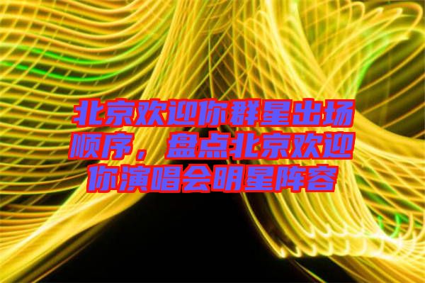 北京歡迎你群星出場順序，盤點北京歡迎你演唱會明星陣容