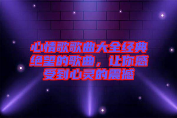 心情歌歌曲大全經典絕望的歌曲，讓你感受到心靈的震撼