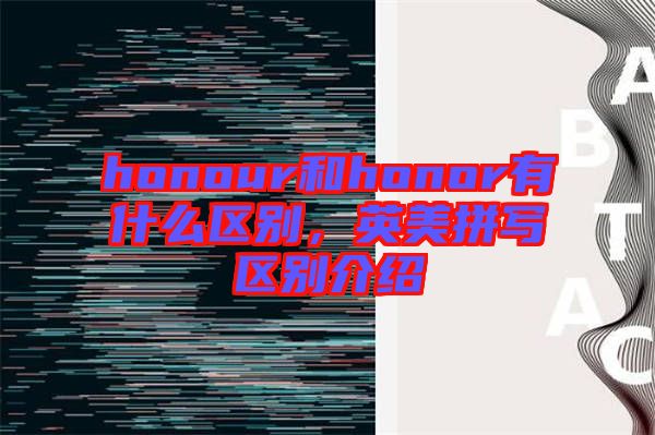 honour和honor有什么區別，英美拼寫區別介紹