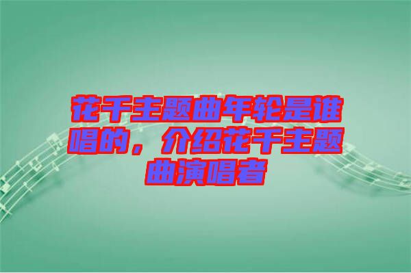 花千主題曲年輪是誰唱的，介紹花千主題曲演唱者