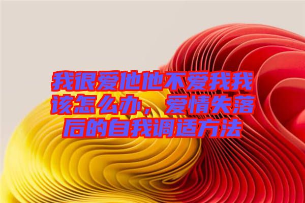 我很愛他他不愛我我該怎么辦，愛情失落后的自我調適方法