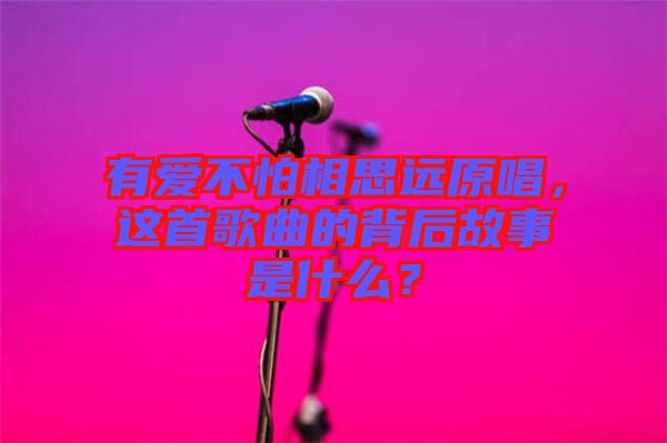 有愛不怕相思遠原唱，這首歌曲的背后故事是什么？