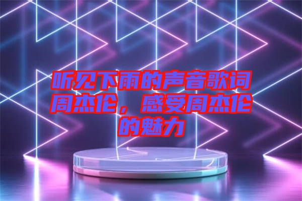 聽見下雨的聲音歌詞周杰倫，感受周杰倫的魅力