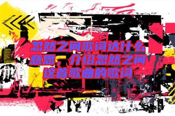 忽然之間歌詞達什么意思，介紹忽然之間這首歌曲的歌詞