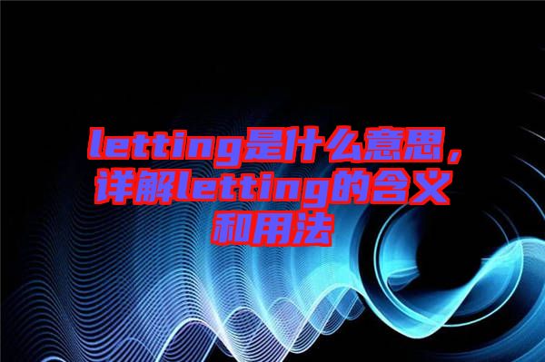 letting是什么意思，詳解letting的含義和用法