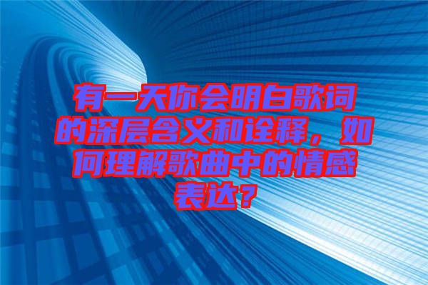 有一天你會明白歌詞的深層含義和詮釋，如何理解歌曲中的情感表達？