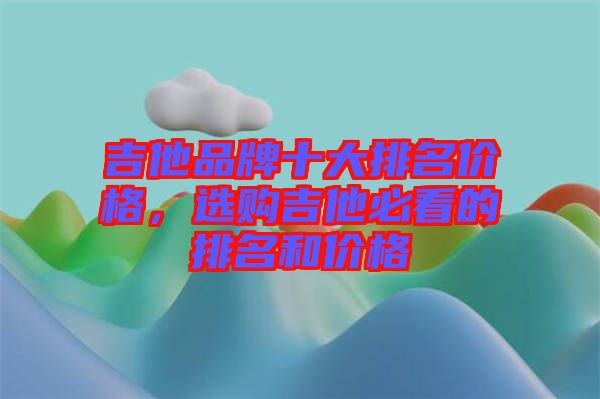 吉他品牌十大排名價格，選購吉他必看的排名和價格