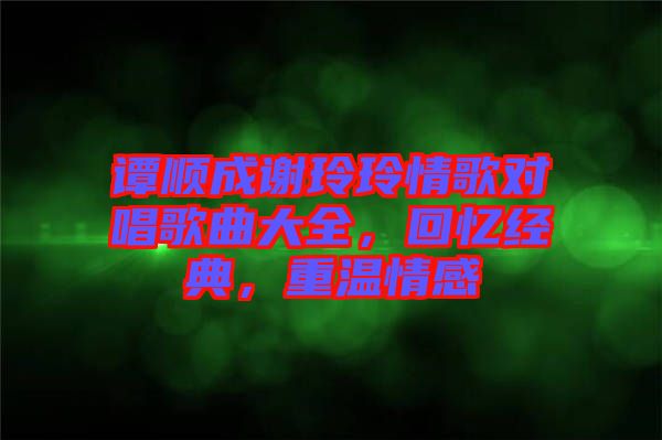 譚順成謝玲玲情歌對唱歌曲大全，回憶經典，重溫情感