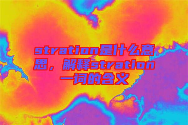 stration是什么意思，解釋stration一詞的含義