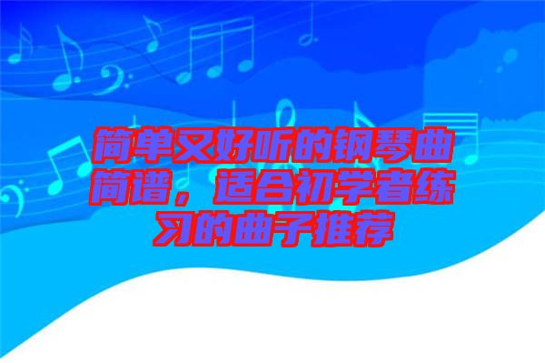 簡單又好聽的鋼琴曲簡譜，適合初學者練習的曲子推薦