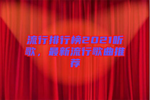 流行排行榜2021聽歌，最新流行歌曲推薦