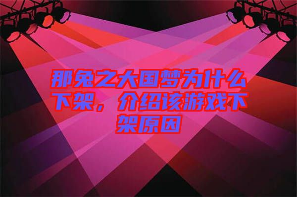 那兔之大國夢為什么下架，介紹該游戲下架原因