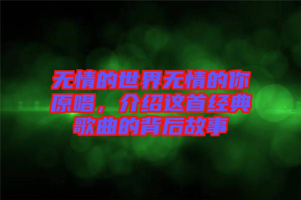 無情的世界無情的你原唱，介紹這首經典歌曲的背后故事