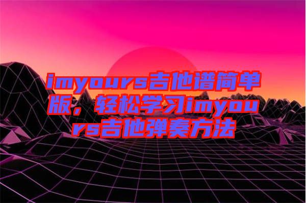 imyours吉他譜簡單版，輕松學習imyours吉他彈奏方法