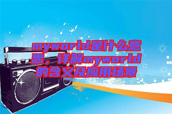 myworld是什么意思，詳解myworld的含義及應用場景