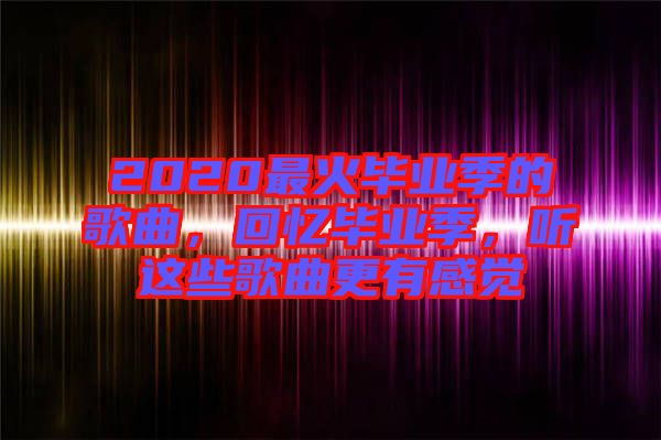 2020最火畢業季的歌曲，回憶畢業季，聽這些歌曲更有感覺