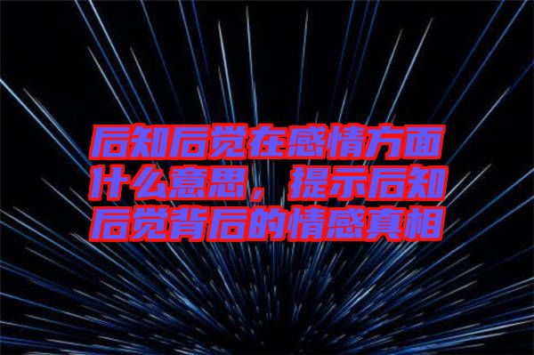 后知后覺在感情方面什么意思，提示后知后覺背后的情感真相