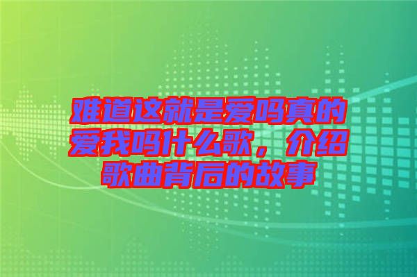 難道這就是愛嗎真的愛我嗎什么歌，介紹歌曲背后的故事