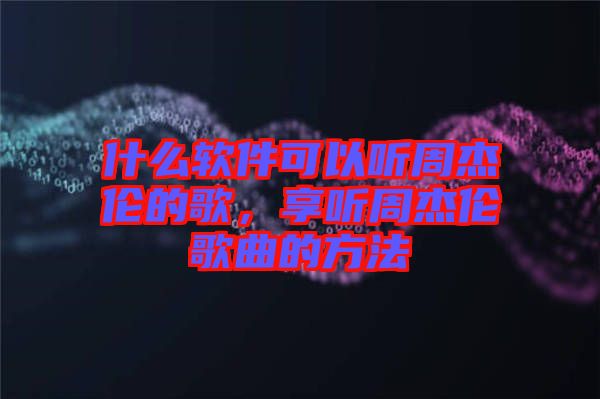 什么軟件可以聽周杰倫的歌，享聽周杰倫歌曲的方法