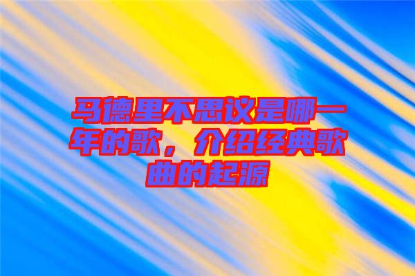 馬德里不思議是哪一年的歌，介紹經(jīng)典歌曲的起源