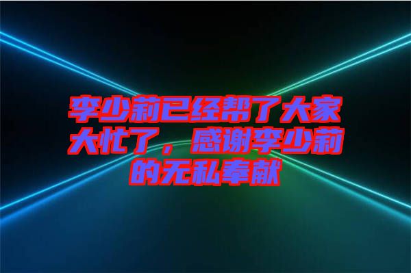 李少莉已經(jīng)幫了大家大忙了，感謝李少莉的無私奉獻(xiàn)