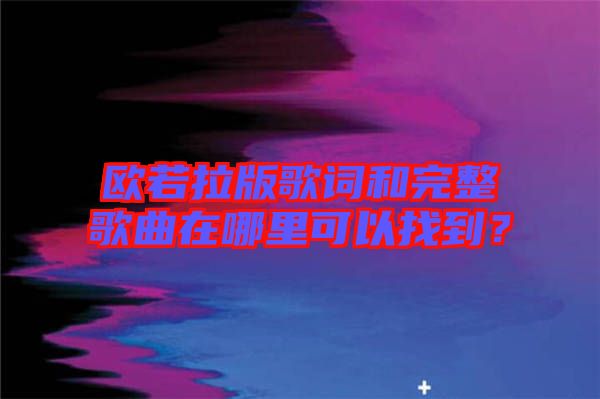 歐若拉版歌詞和完整歌曲在哪里可以找到？