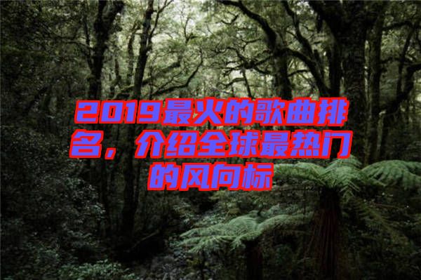 2019最火的歌曲排名，介紹全球最熱門的風向標