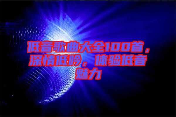 低音歌曲大全100首，深情低吟，體驗低音魅力