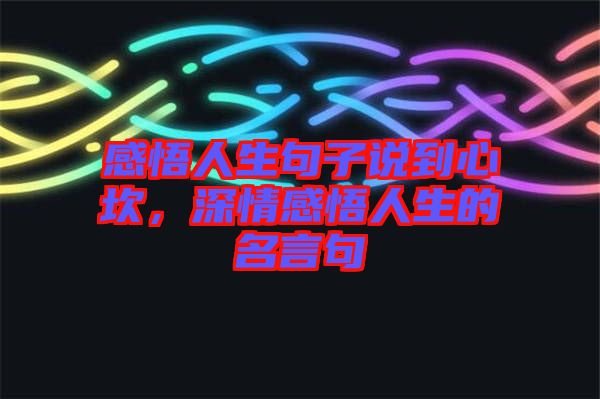 感悟人生句子說(shuō)到心坎，深情感悟人生的名言句