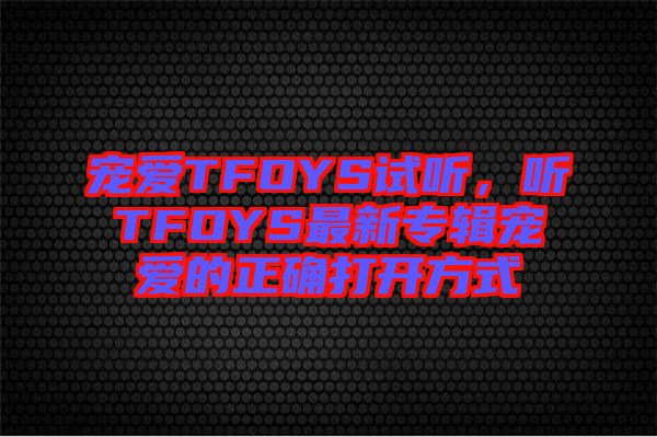 寵愛TFOYS試聽，聽TFOYS最新專輯寵愛的正確打開方式