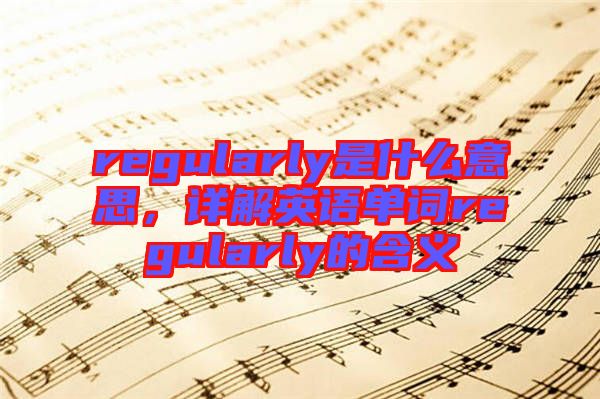 regularly是什么意思，詳解英語(yǔ)單詞regularly的含義