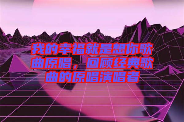 我的幸福就是想你歌曲原唱，回顧經典歌曲的原唱演唱者