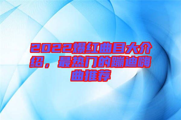 2022爆紅曲目大介紹，最熱門的蹦迪嗨曲推薦