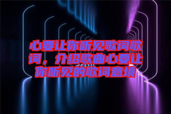 心要讓你聽見歌詞歌詞，介紹歌曲心要讓你聽見的歌詞意境