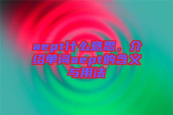 aept什么意思，介紹單詞aept的含義與用法