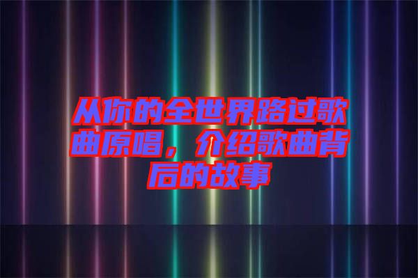 從你的全世界路過歌曲原唱，介紹歌曲背后的故事