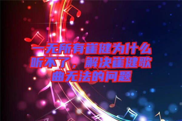 一無所有崔健為什么聽不了，解決崔健歌曲無法的問題