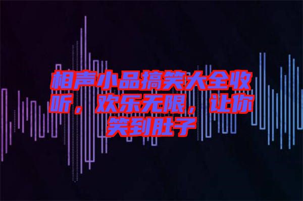 相聲小品搞笑大全收聽，歡樂無限，讓你笑到肚子