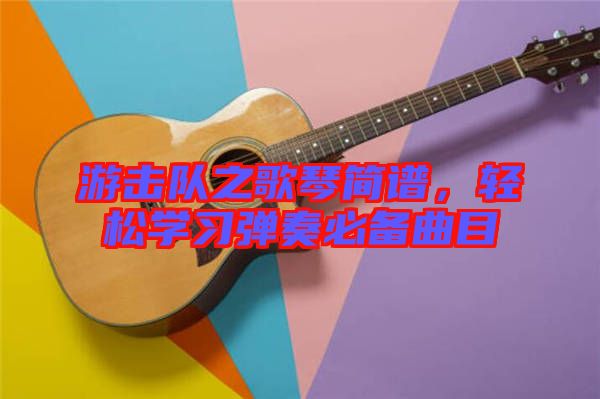 游擊隊之歌琴簡譜，輕松學(xué)習(xí)彈奏必備曲目