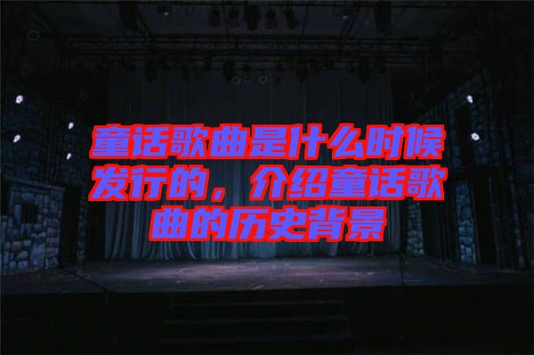 童話歌曲是什么時候發行的，介紹童話歌曲的歷史背景